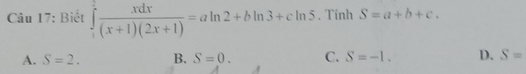 Biết ∈tlimits _1^(2frac xdx)(x+1)(2x+1)=aln 2+bln 3+cln 5. Tính S=a+b+c.
A. S=2. B. S=0. C. S=-1. D. S=