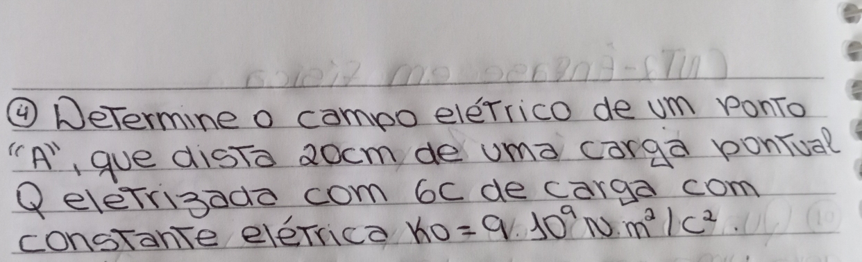 ④ DeTermine o campo elerrico de um ponTo 
"A",gue disTo aocm de uma carga pontual 
QeleTrisado com 6c de carga com 
constante eleTrica ho =9· 10^9N· m^2/c^2