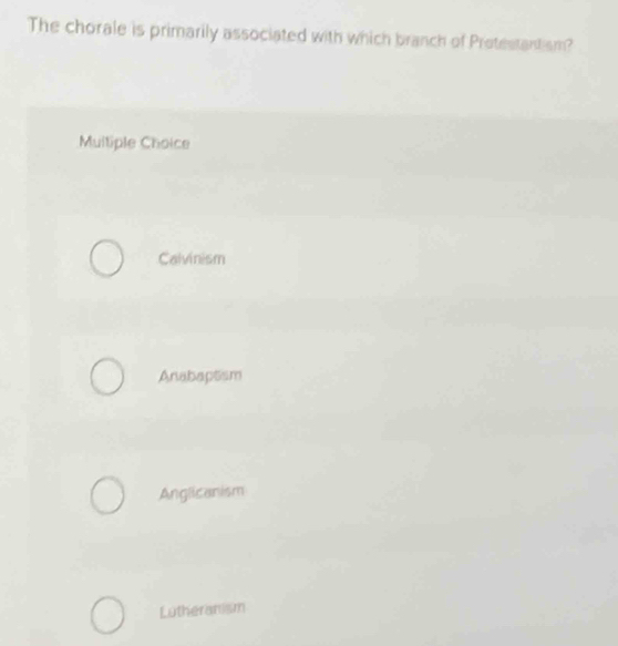 The chorale is primarily associated with which branch of Protestantism?
Multiple Choice
Calvinism
Anabaptsm
Anglicanism
Lutheranism