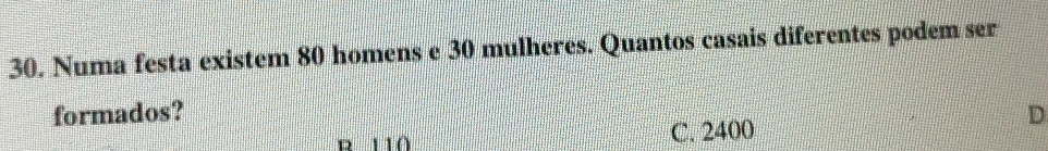 Numa festa existem 80 homens e 30 mulheres. Quantos casais diferentes podem ser
formados? D
C. 2400