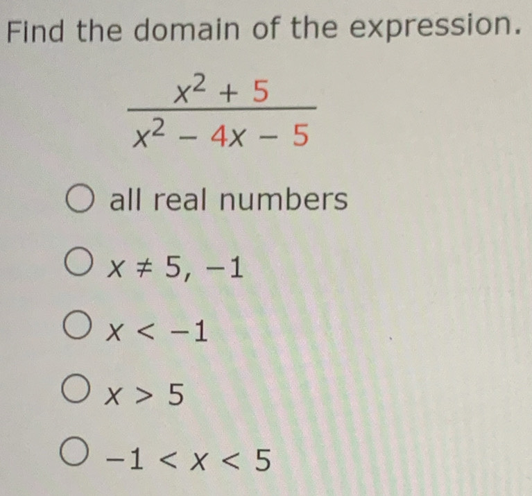 Find the domain of the expression.
all real numbers
x!= 5,-1
x
x>5
-1