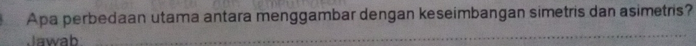 Apa perbedaan utama antara menggambar dengan keseimbangan simetris dan asimetris? 
Jawab