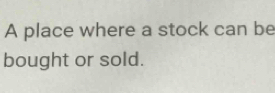 A place where a stock can be 
bought or sold.