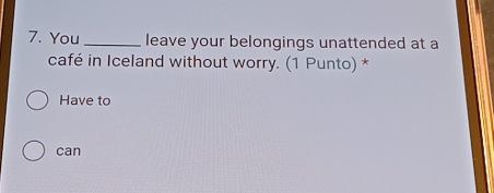 You_ leave your belongings unattended at a
café in Iceland without worry. (1 Punto) *
Have to
can