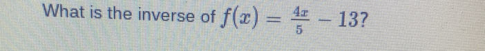 What is the inverse of f(x)= 4x/5 -13 ?