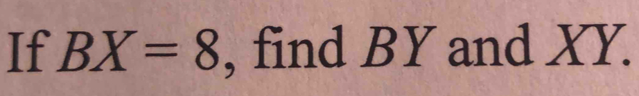 If BX=8 , find BY and XY.