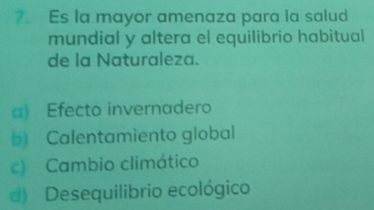 Es la mayor amenaza para la salud
mundial y altera el equilibrio habitual
de la Naturaleza.
a) Efecto invernadero
b) Calentamiento global
c) Cambio climático
d) Desequilibrio ecológico