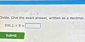 Divide. Give the exact answer, written as a decimal.
935.1/ 9=□
Submit