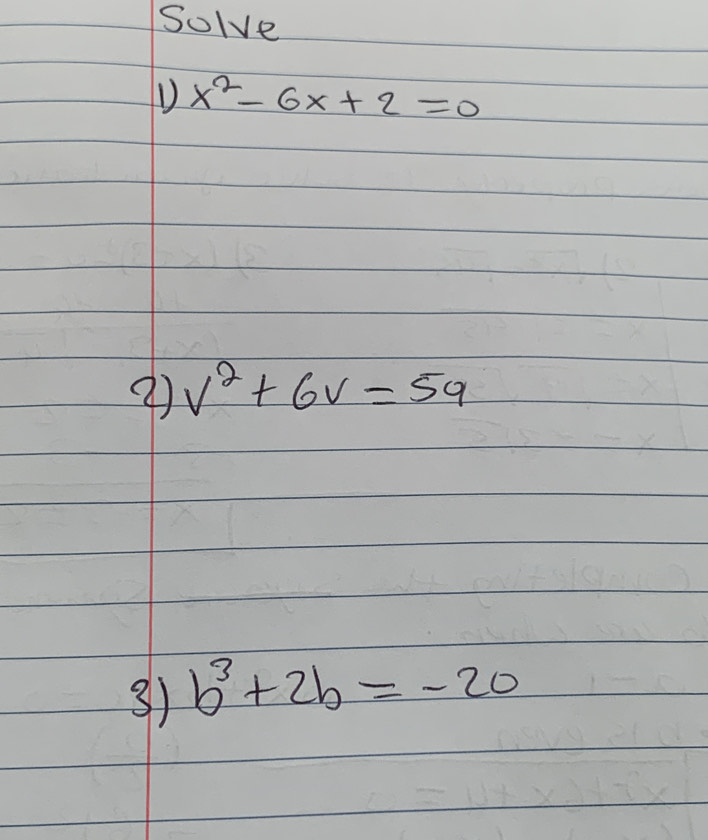 Solve 
D x^2-6x+2=0
v^2+6v=59
3) b^3+2b=-20