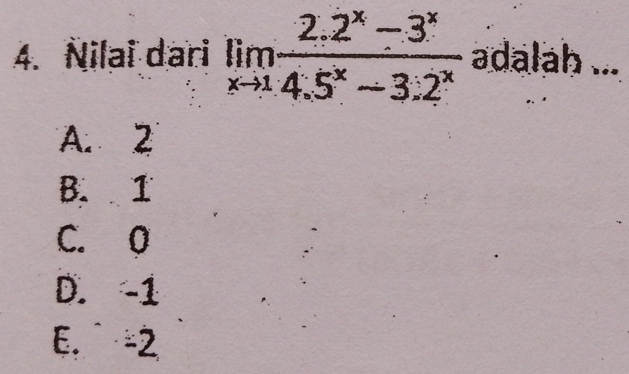 Nilai dari limlimits _xto 1 (2.2^x-3^x)/4.5^x-3.2^x  adalah ...
A. 2
B. 1
C. 0
D. -1
E. -2