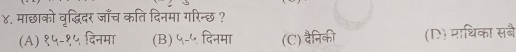 ४. माछाको वृद्धिदर जाँच कति दिनमा गरिन्छ ?
(A) १५-१५ दिनमा (B) ५-५ दिनमा (C) वैनिकी (D) माथिका सबै