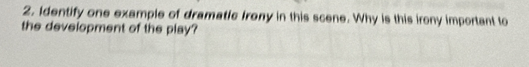 Identify one example of dramatic Irony in this scene. Why is this irony important to 
the development of the play?