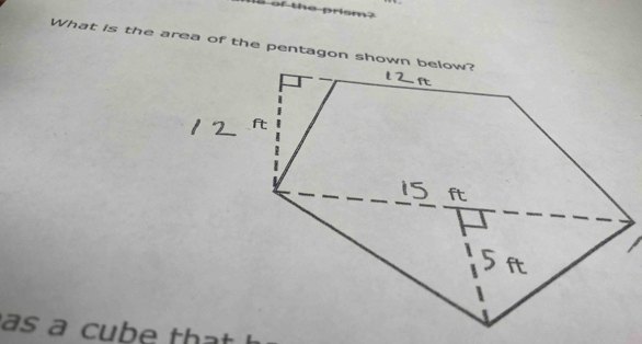 of the prism? 
What is the area of the pentagon shown below? 
as a cube th a t !