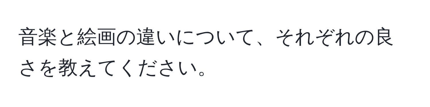 音楽と絵画の違いについて、それぞれの良さを教えてください。
