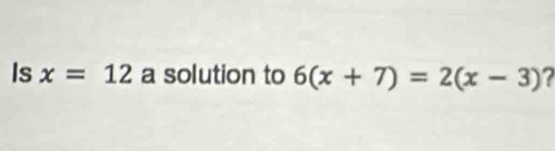 Is x=12 a solution to 6(x+7)=2(x-3) 7