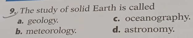 The study of solid Earth is called
a. geology. c. oceanography.
b. meteorology. d. astronomy.