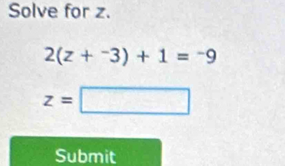 Solve for z.
2(z+^-3)+1=^-9
z=□
Submit