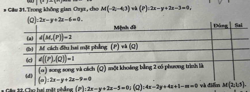 |() -(
# Câu 31. Trong không gian Oxyz , cho M(-2;-4;3) và (P) :2x-y+2z-3=0,
(Q): 2x-y+2z-6=0.
Gâu 32. Cho hai mặt phẳng (P) 2x-y+2z-5=0