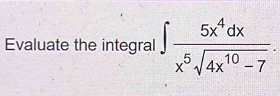 Evaluate the integral ∈t  5x^4dx/x^5sqrt(4x^(10)-7) .