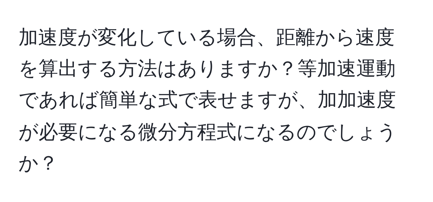 加速度が変化している場合、距離から速度を算出する方法はありますか？等加速運動であれば簡単な式で表せますが、加加速度が必要になる微分方程式になるのでしょうか？