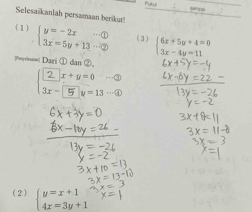 Pukul : sampai
Selesaikanlah persamaan berikut!
(1)
beginarrayl y=-2x·s  enclosecircle1 3x=5y+13·s  enclosecircle2endarray. ( 3) beginarrayl 6x+5y+4=0 3x-4y=11endarray.
[Penyelesaian] Dari ① dan ②,
( 
(2) beginarrayl y=x+1 4x=3y+1endarray.