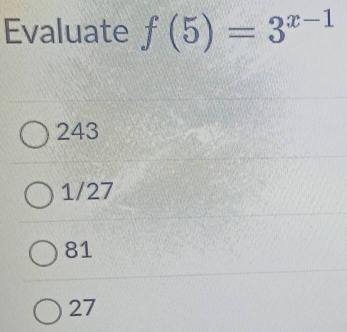 Evaluate f(5)=3^(x-1)
243
1/27
81
27