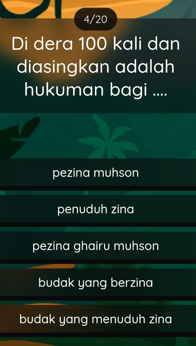 4/20
Di dera 100 kali dan
diasingkan adalah
hukuman bagi ....
pezina muhson
penuduh zina
pezina ghairu muhson
budak yang berzina
budak yang menuduh zina