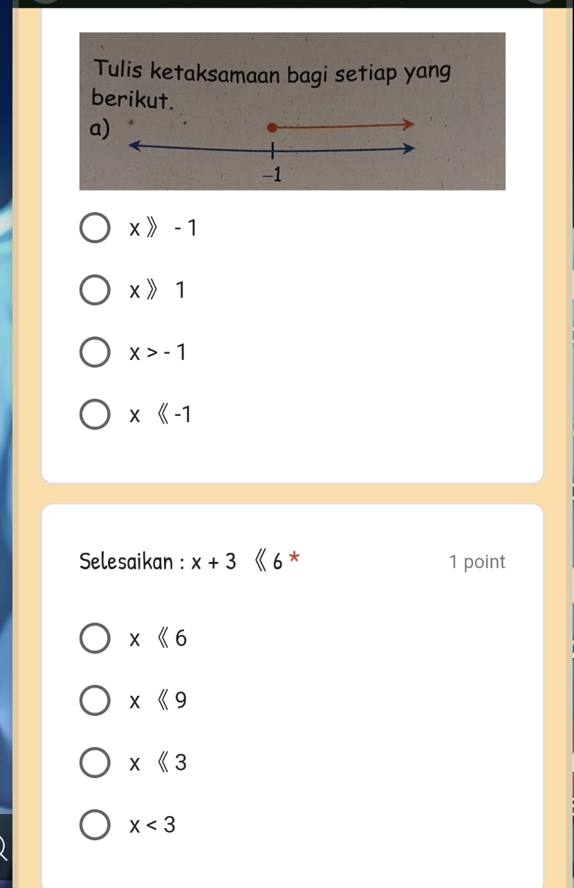 Tulis ketaksamaan bagi setiap yang
berikut.
a
x 》 - 1
x 》1
x>-1
x
Selesaikan : x+3 《 6 * 1 point
x<6</tex>
x<9</tex>
x<3</tex>
x<3</tex>