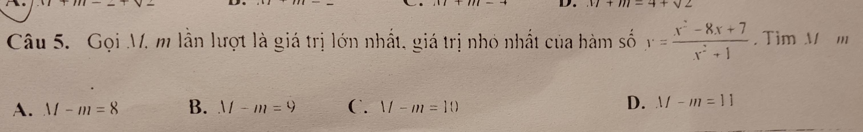 M+m=4+sqrt(2)
Câu 5. Gọi M. m lẫn lượt là giá trị lớn nhất, giá trị nhỏ nhất của hàm số y= (x^2-8x+7)/x^2+1 . Tim Mm
A. M-m=8 B. M-m=9 C. M-m=10
D. M-m=11