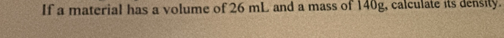 If a material has a volume of 26 mL and a mass of 140g, calculate its density.