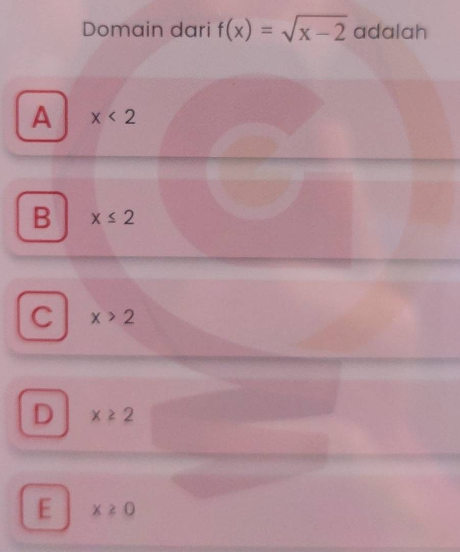 Domain dari f(x)=sqrt(x-2) adalah
A x<2</tex>
B x≤ 2
C x>2
D x≥ 2
E x≥ 0
