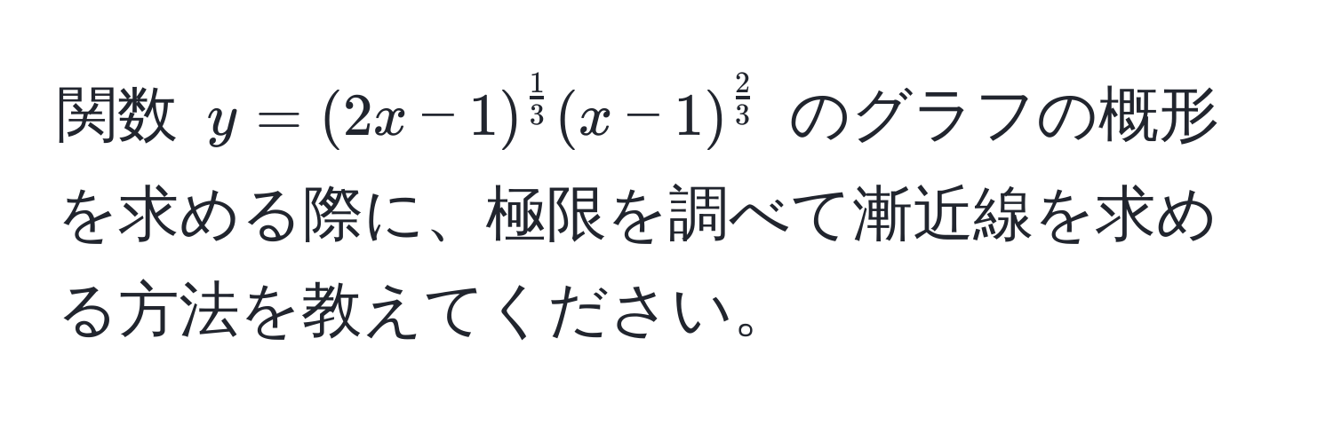 関数 ( y = (2x - 1)^ 1/3  (x - 1)^ 2/3  ) のグラフの概形を求める際に、極限を調べて漸近線を求める方法を教えてください。