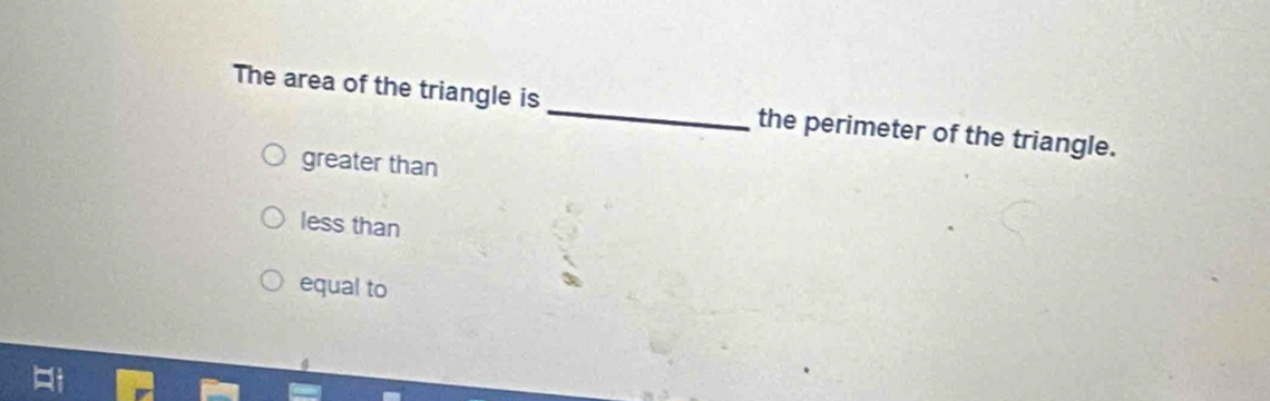 The area of the triangle is _the perimeter of the triangle.
greater than
less than
equal to