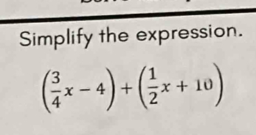 Simplify the expression.
( 3/4 x-4)+( 1/2 x+10)