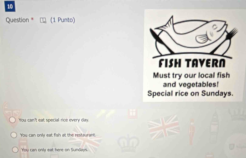 Question * (1 Punto)
You can't eat special rice every day.
You can only eat fish at the restaurant.
You can only eat here on Sundays.