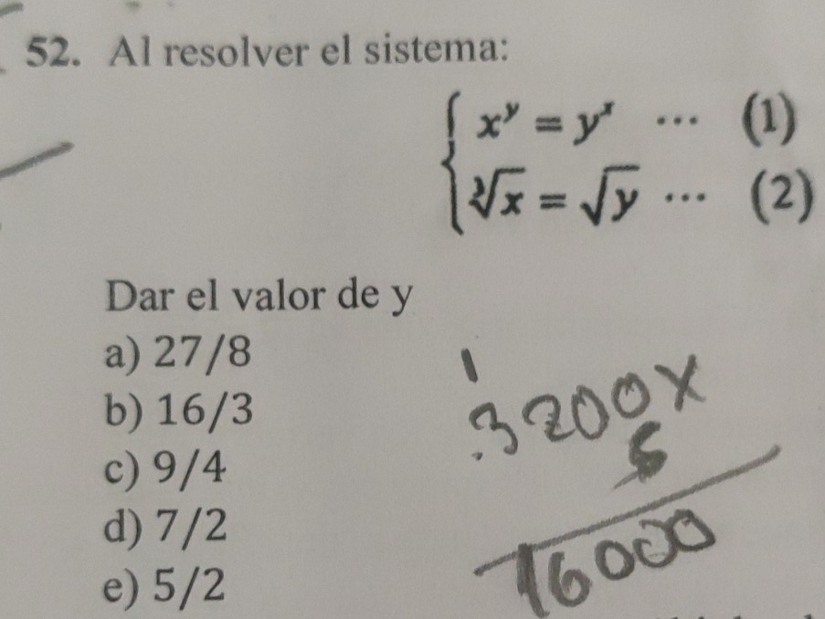 Al resolver el sistema:
beginarrayl x^y=y'·s (1) sqrt[y](x)=sqrt(y)·s (2)endarray.
Dar el valor de y
a) 27/8
b) 16/3
c) 9/4
d) 7/2
e) 5/2