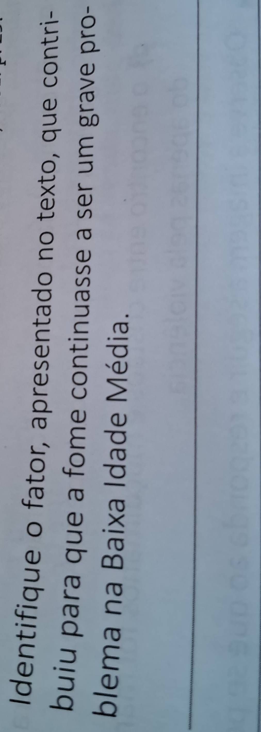 Identifique o fator, apresentado no texto, que contri- 
buiu para que a fome continuasse a ser um grave pro- 
blema na Baixa Idade Média. 
_