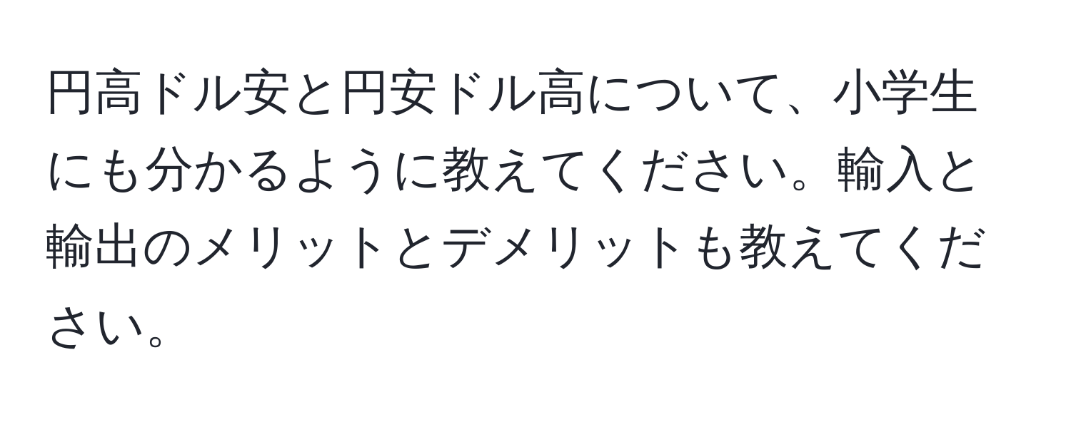 円高ドル安と円安ドル高について、小学生にも分かるように教えてください。輸入と輸出のメリットとデメリットも教えてください。