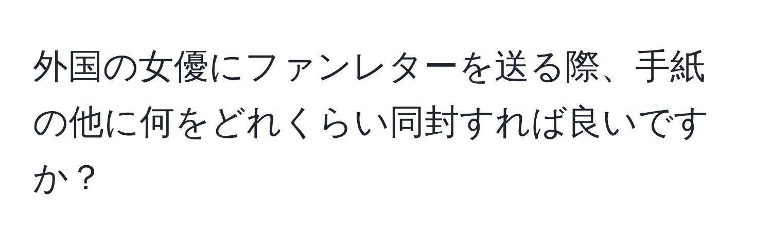 外国の女優にファンレターを送る際、手紙の他に何をどれくらい同封すれば良いですか？