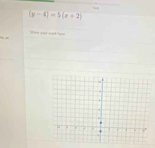 Goal
(y-4)=5(x+2)
Show your work here 
ns, or