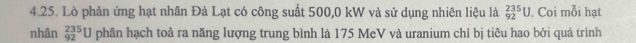 Lò phản ứng hạt nhân Đà Lạt có công suất 500,0 kW và sử dụng nhiên liệu là _(92)^(235)U. Coi mỗi hạt 
nhân _(92)^(235)U phân hạch toả ra năng lượng trung bình là 175 MeV và uranium chỉ bị tiêu hao bởi quá trình