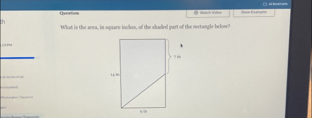 Al Boskmars 
Question Watch Video Show Examples 
th 
What is the area, in square inches, of the shaded part of the rectangle below? 
L:59 PM 
e (in terms off pi) 
# (rownded)) 
(Rectangles / Squarès) 
gles