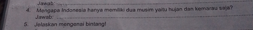 Jawab:_ 
_ 
4. Mengapa Indonesia hanya memiliki dua musim yaitu hujan dan kemarau saja? 
Jawab: 
_ 
5. Jelaskan mengenai bintang!
