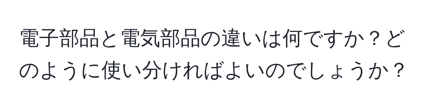 電子部品と電気部品の違いは何ですか？どのように使い分ければよいのでしょうか？