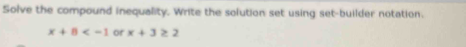 Solve the compound inequality. Write the solution set using set-builder notation.
x+8 or x+3≥ 2