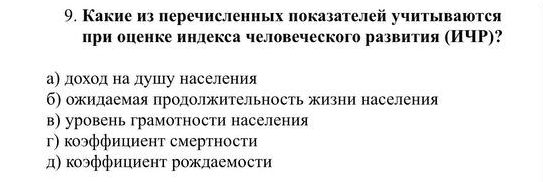 Какие из перечисленных показателей учитываются
цри оценке индекса человеческого развития ИчР)?
аη доοхοоοдαнаαдушдгу населенеиίя
б) ожидаемая πродолжительность жизни населения
в) уровень грамотности населения
г) коэффициент смертности
д) κоэффициент рождаемости