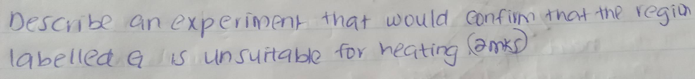 Describe an experiment that would confirm that the region 
labelled a is unsuitable for heating (mkD