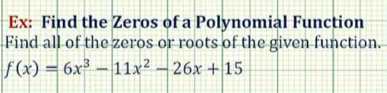 Ex: Find the Zeros of a Polynomial Function 
Find all of the zeros or roots of the given function.
f(x)=6x^3-11x^2-26x+15