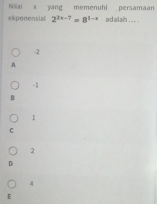 Nilai x yang memenuhi persamaan
ekponensial 2^(2x-7)=8^(1-x) adalah ... .
-2
A
-1
B
1
C
2
D
4
E