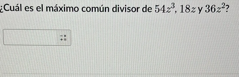 ¿Cuál es el máximo común divisor de 54z^3, 18z y 36z^2 7
beginarrayr -x +=endarray